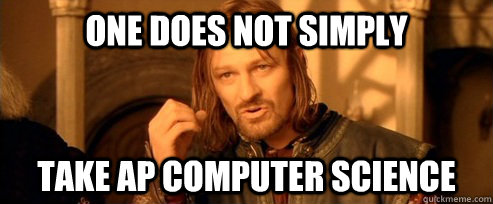 One does not simply Take AP Computer Science  One Does Not Simply