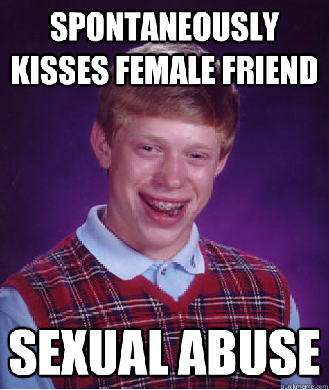 Spontaneously kisses female friend sexual abuse  Bad Luck Brian