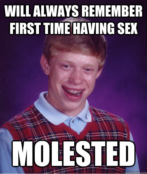 Will Always Remember first time having sex Molested - Will Always Remember first time having sex Molested  Bad Luck Brian