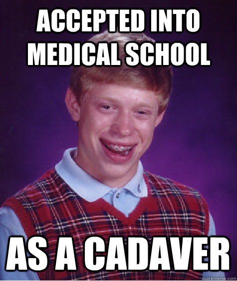 Accepted into medical school as a cadaver - Accepted into medical school as a cadaver  Bad Luck Brian