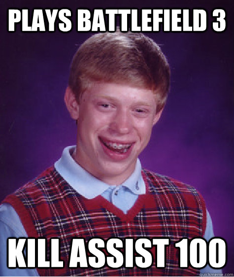 plays battlefield 3 kill assist 100  Bad Luck Brian