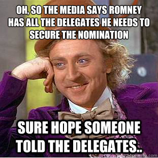 Oh, so the media says romney 
has all the delegates he needs to secure the nomination  Sure hope someone told the Delegates..  Condescending Wonka