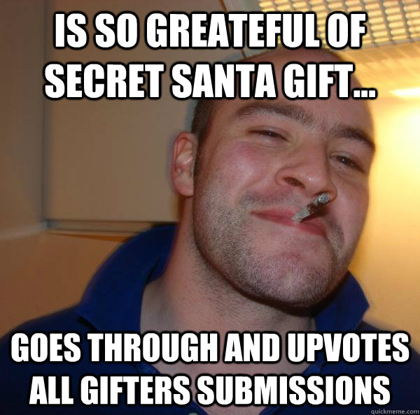 Is so greateful of secret santa gift...  Goes through and upvotes all gifters submissions - Is so greateful of secret santa gift...  Goes through and upvotes all gifters submissions  Misc