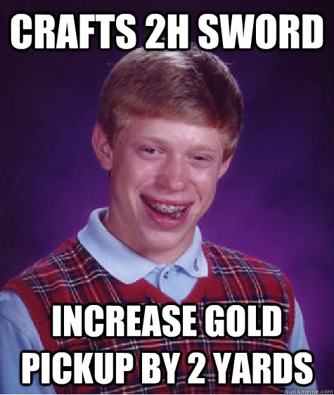 Crafts 2h Sword Increase gold pickup by 2 yards  Bad Luck Brian