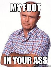 My Foot In Your Ass  Red Forman