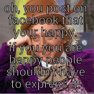 OH, YOU POST ON FACEBOOK THAT YOUR HAPPY. IF YOU YOU ARE HAPPY PEOPLE SHOULDN'T HAVE TO EXPRESS IT! Creepy Wonka