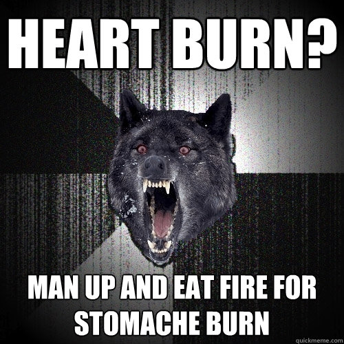 heart burn? man up and eat fire for stomache burn  Insanity Wolf