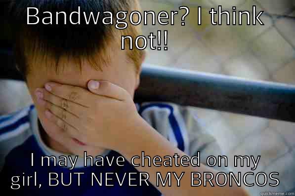 BANDWAGONER? I THINK NOT!! I MAY HAVE CHEATED ON MY GIRL, BUT NEVER MY BRONCOS Confession kid