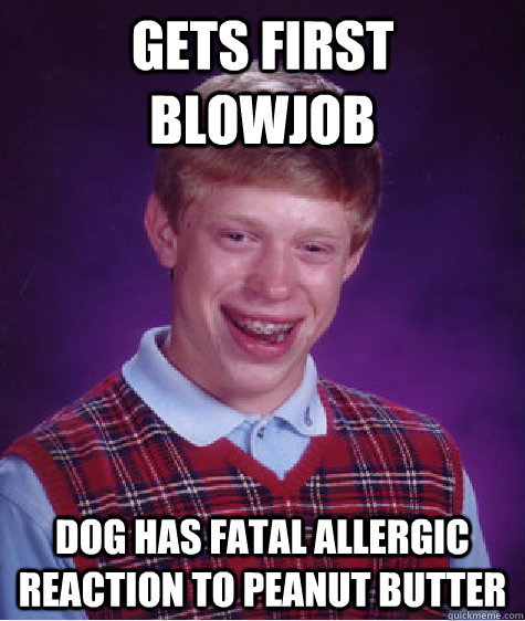 Gets first blowjob dog has fatal allergic reaction to peanut butter  Bad Luck Brian