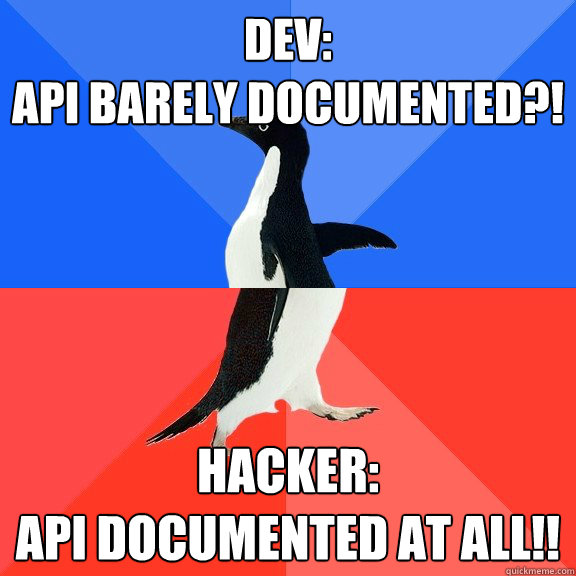 DEV: 
API barely documented?! HACKER:
API documented at all!!  Socially Awkward Awesome Penguin