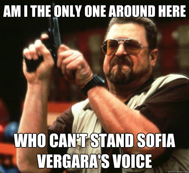 Am I the only one around here who can't stand Sofia vergara's voice  Big Lebowski