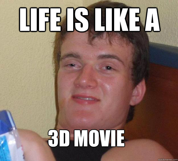 Life is like a  3d movie - Life is like a  3d movie  10 Guy