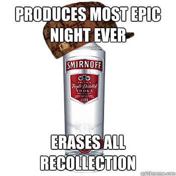 Produces most epic night Ever Erases all Recollection  Scumbag Alcohol