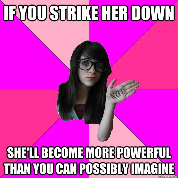 If you strike her down she'll become more powerful than you can possibly imagine - If you strike her down she'll become more powerful than you can possibly imagine  Idiot Nerd Girl