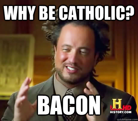 Why be Catholic? Bacon  History Channel Guy