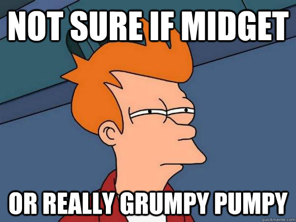 Not sure if midget Or really grumpy pumpy  Futurama Fry