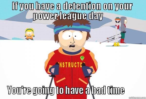 IF YOU HAVE A DETENTION ON YOUR POWER LEAGUE DAY      YOU'RE GOING TO HAVE A BAD TIME         Super Cool Ski Instructor