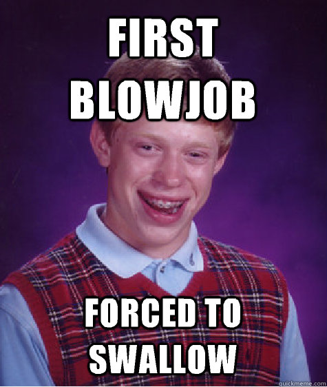 First blowjob forced to swallow  Bad Luck Brian