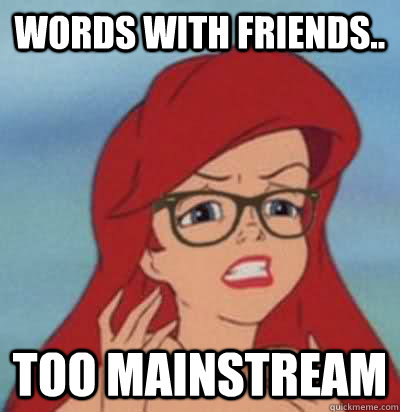 Words with friends.. too mainstream  Hipster Ariel