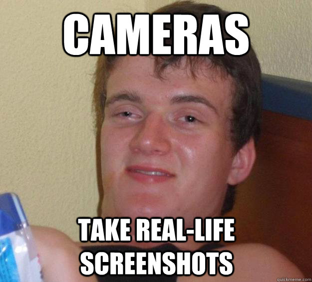 Cameras take real-life screenshots - Cameras take real-life screenshots  10 Guy