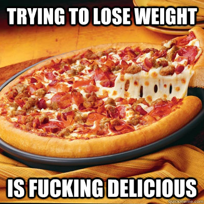 TRYING TO LOSE WEIGHT IS FUCKING DELICIOUS  Scumbag pizza