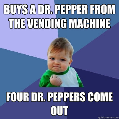 Buys a Dr. Pepper from the Vending Machine Four Dr. Peppers Come Out  Success Kid