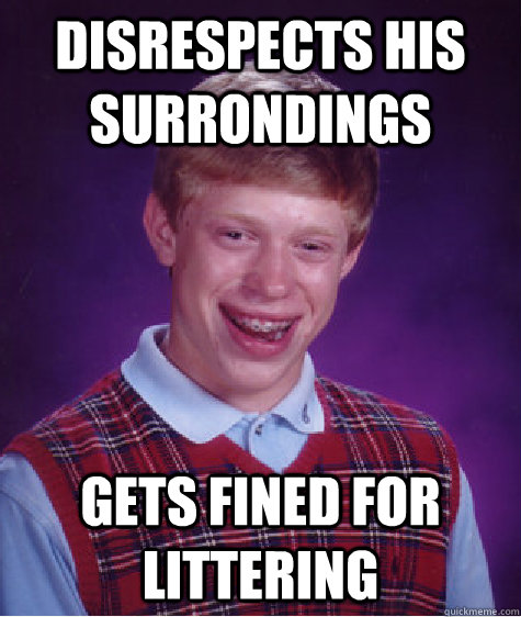 Disrespects his surrondings Gets fined for littering - Disrespects his surrondings Gets fined for littering  Bad Luck Brian