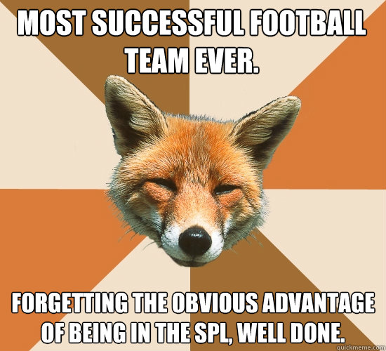 Most successful football team ever. forgetting the obvious advantage of being in the spl, well done.  Condescending Fox