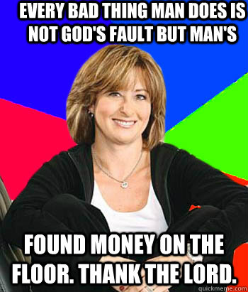 every bad thing man does is not god's fault but man's found money on the floor. thank the lord.  Sheltering Suburban Mom