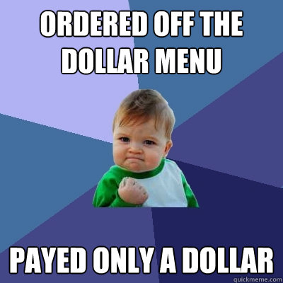 Ordered off the dollar menu Payed only a dollar - Ordered off the dollar menu Payed only a dollar  Success Kid