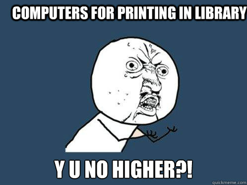 Computers for printing in library y u no higher?!  Y U No