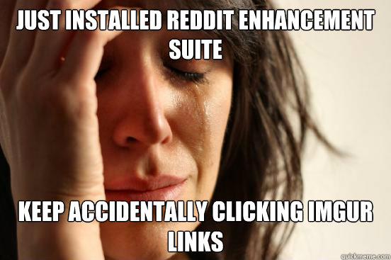 Just installed Reddit enhancement suite Keep accidentally clicking imgur links  First World Problems