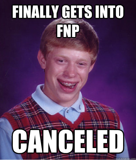 Finally gets into FNP canceled  - Finally gets into FNP canceled   Bad Luck Brian