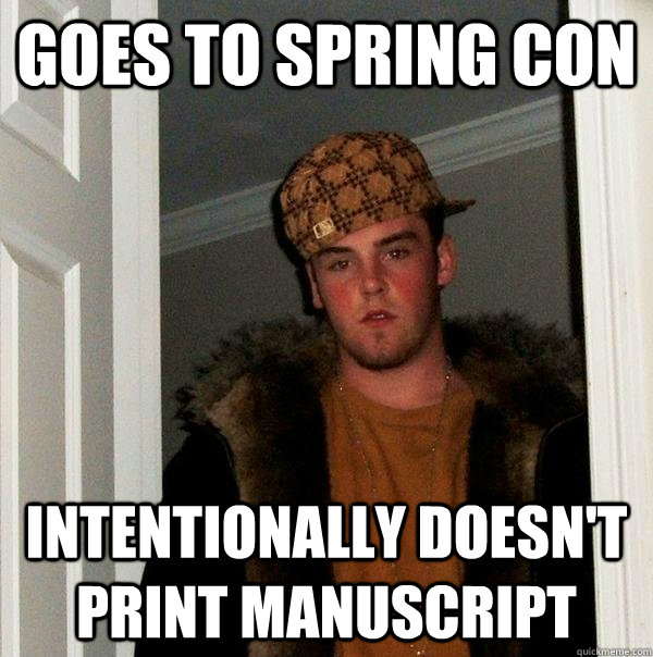 Goes to spring con intentionally doesn't print manuscript  Scumbag Steve