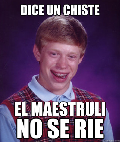 Dice un chiste el maestruli
 no se rie  Bad Luck Brian