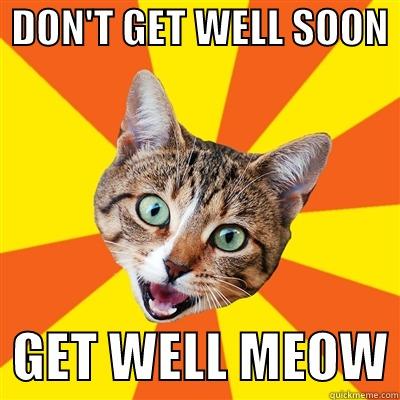  DON'T GET WELL SOON    GET WELL MEOW Bad Advice Cat