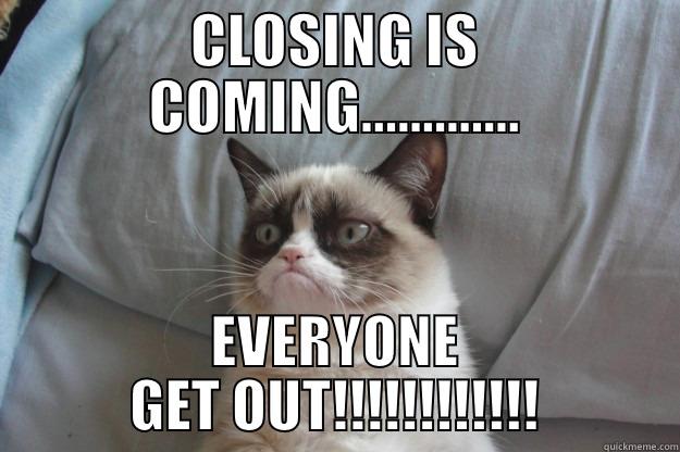 CLOSING IS COMING............. EVERYONE GET OUT!!!!!!!!!!!! Grumpy Cat