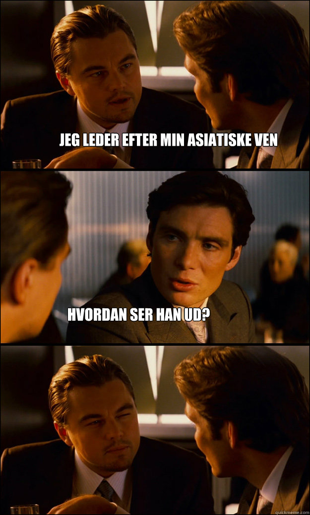 jeg leder efter min asiatiske ven hvordan ser han ud?  Inception