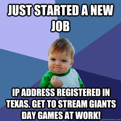 just started a new job IP address registered in texas. Get to stream giants day games at work!  Success Kid