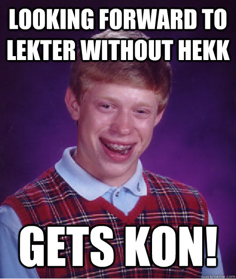 Looking forward to lekter without HEKK  Gets kon!  Bad Luck Brian