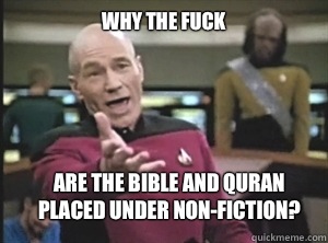 why the fuck Are the bible and Quran placed under non-fiction?  Annoyed Picard