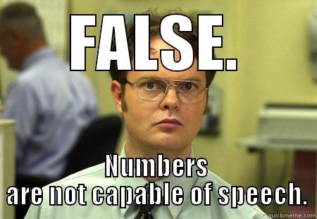 FALSE. NUMBERS ARE NOT CAPABLE OF SPEECH. Schrute