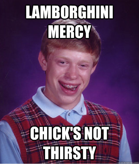 Lamborghini Mercy Chick's not thirsty  Bad Luck Brian