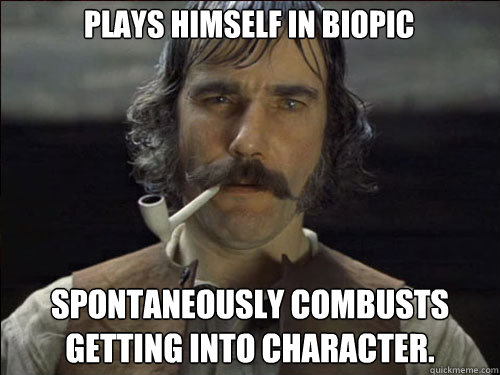 plays himself in biopic spontaneously combusts getting into character.  Overly committed Daniel Day Lewis