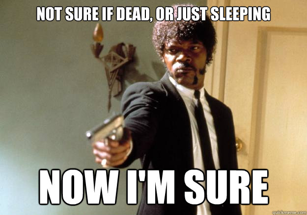 Not sure if dead, or just sleeping Now I'm sure  Samuel L Jackson