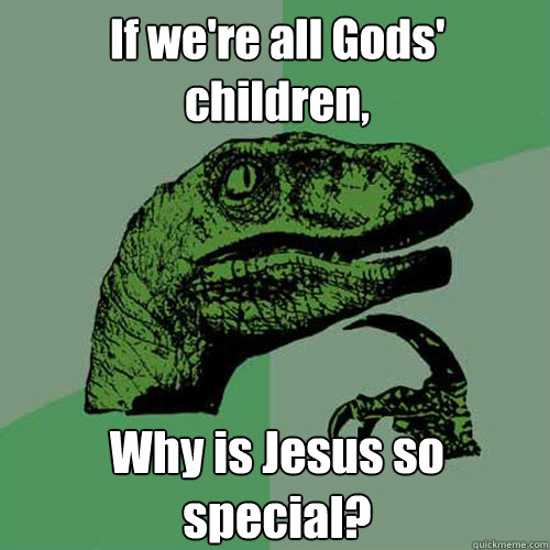 If we're all Gods' children, Why is Jesus so special?  Philosoraptor