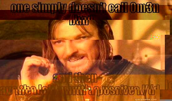 ONE SIMPLY DOESN'T CALL 0M3N BAD  AND THEN LEAVE THE LOBBY WITH A POSITVE K/D Boromir