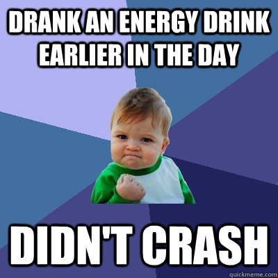 Drank an Energy drink earlier in the day Didn't crash  Success Kid