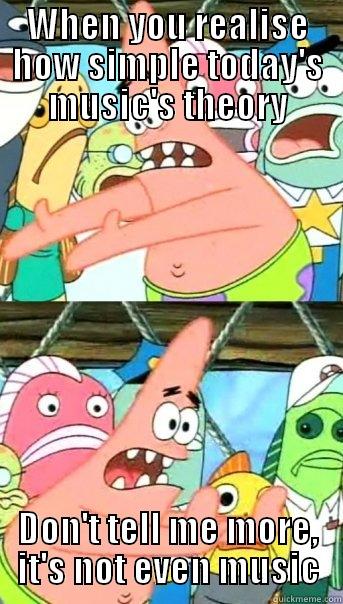 These kids can't even do music alone - WHEN YOU REALISE HOW SIMPLE TODAY'S MUSIC'S THEORY DON'T TELL ME MORE, IT'S NOT EVEN MUSIC Push it somewhere else Patrick