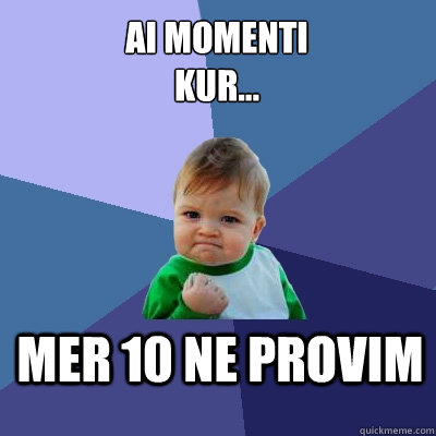 ai momenti
kur... mer 10 ne provim  Success Kid